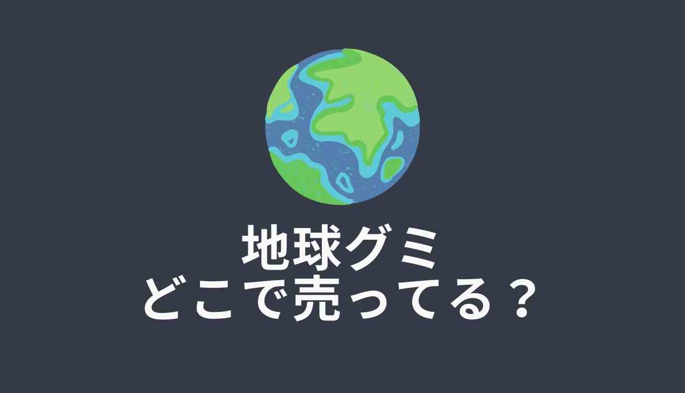 地球グミはどこで売ってる？地球グミ ダイソー | 通販情報も調査