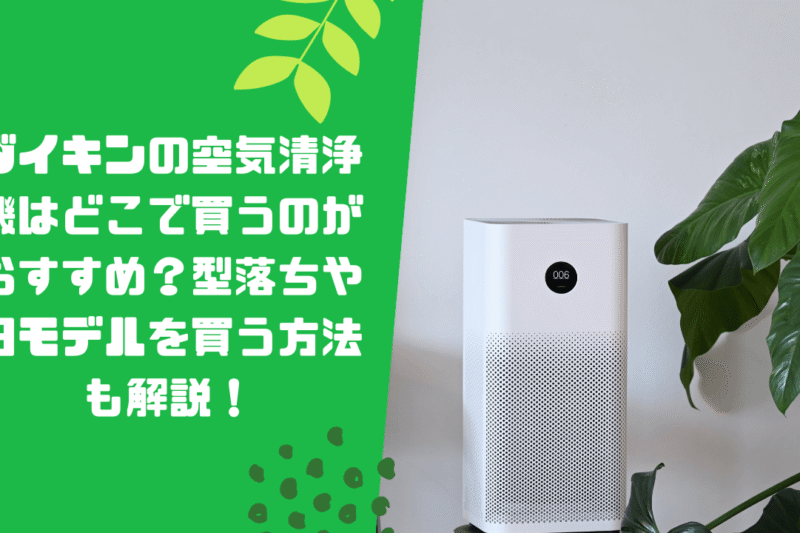 ダイキンの空気清浄機はどこで買うのがおすすめ？型落ちや旧モデルを買う方法も解説！