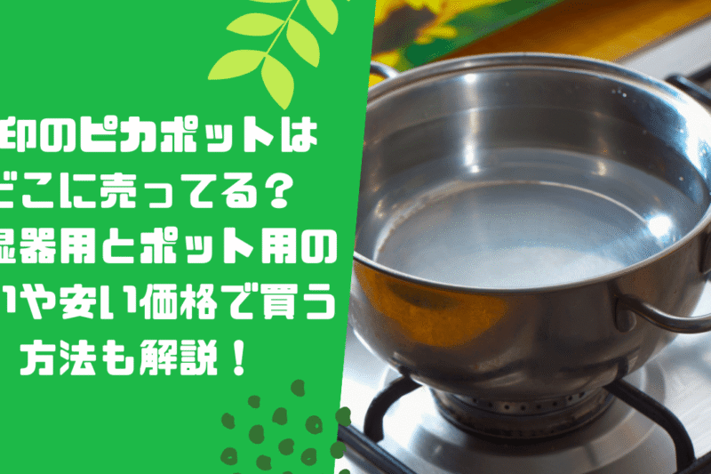 象印のピカポットはどこに売ってる？加湿器用とポット用の違いや安い価格で買う方法も解説！