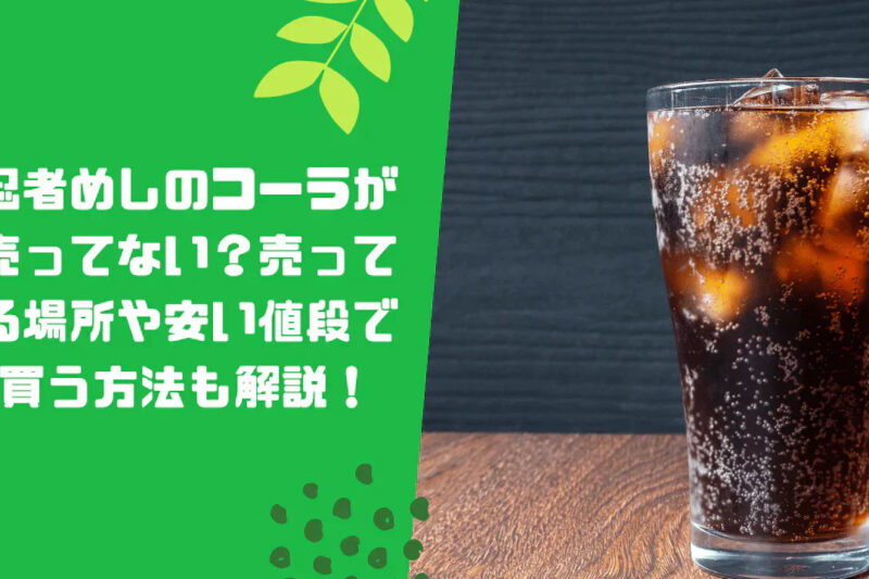 忍者めしのコーラが売ってない？売ってる場所や安い値段で買う方法も解説！