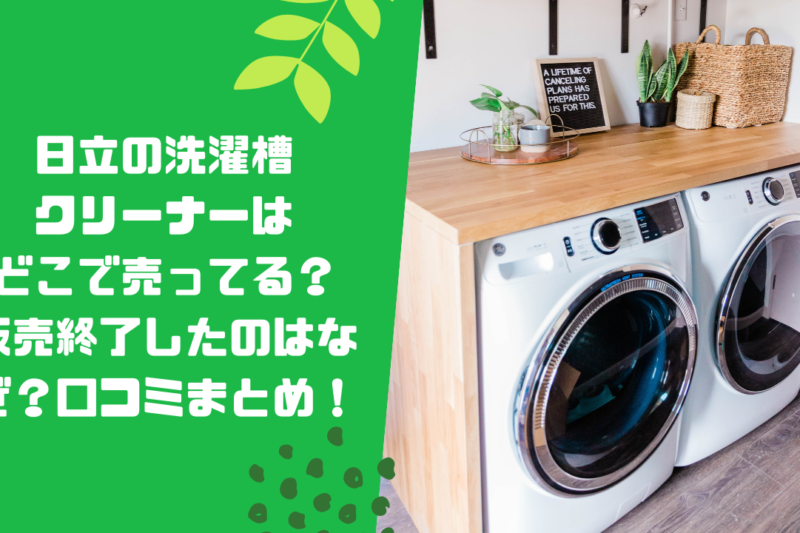 日立の洗濯槽クリーナーはどこで売ってる？販売終了したのはなぜ？口コミまとめ！