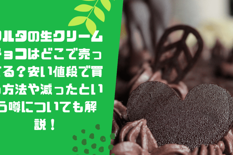 フルタの生クリームチョコはどこで売ってる？安い値段で買う方法や減ったという噂についても解説！