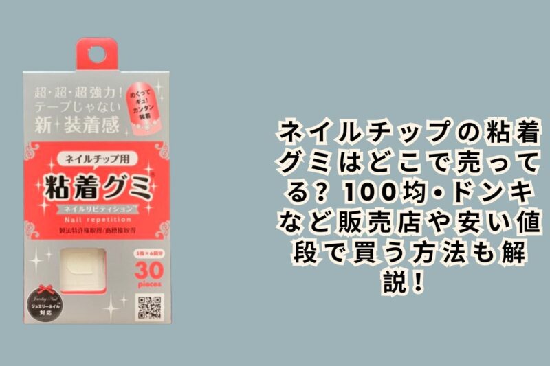 ネイルチップの粘着グミはどこで売ってる？100均•ドンキなど販売店や安い値段で買う方法も解説！