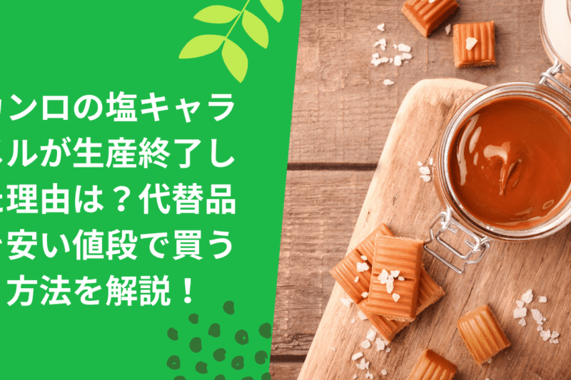カンロの塩キャラメルが生産終了した理由は？代替品を安い値段で買う方法を解説！