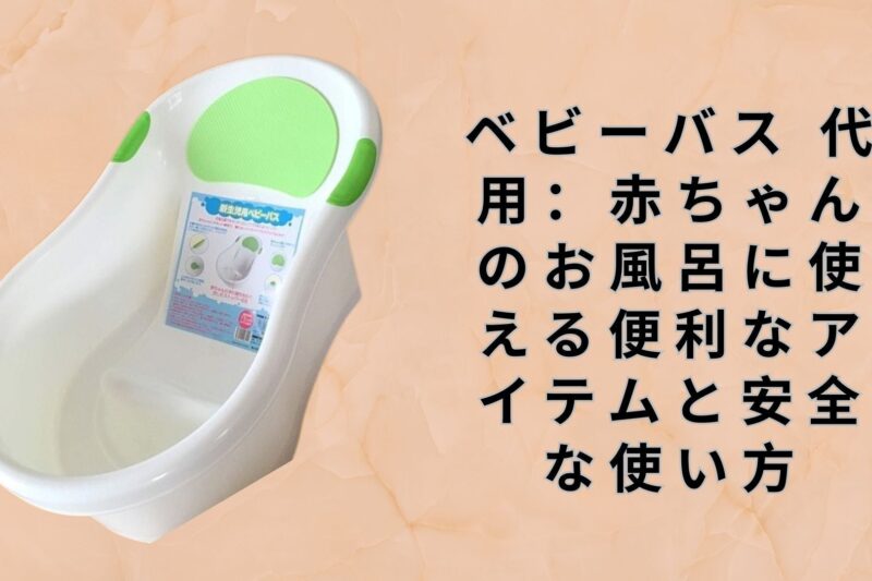ベビーバス 代用：赤ちゃんのお風呂に使える便利なアイテムと安全な使い方