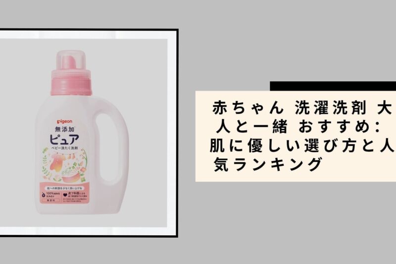 赤ちゃん 洗濯洗剤 大人と一緒 おすすめ：肌に優しい選び方と人気ランキング