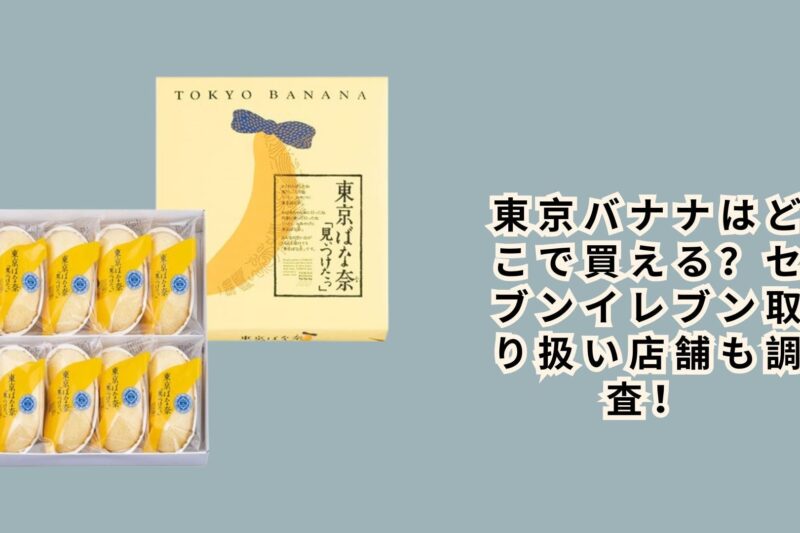 東京バナナはどこで買える？セブンイレブン取り扱い店舗も調査！
