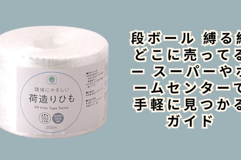 段ボール 縛る紐 どこに売ってる — スーパーやホームセンターで手軽に見つかるガイド