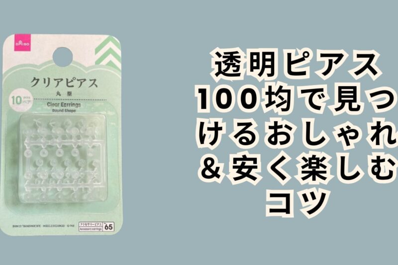 透明ピアス 100均で見つけるおしゃれ＆安く楽しむコツ