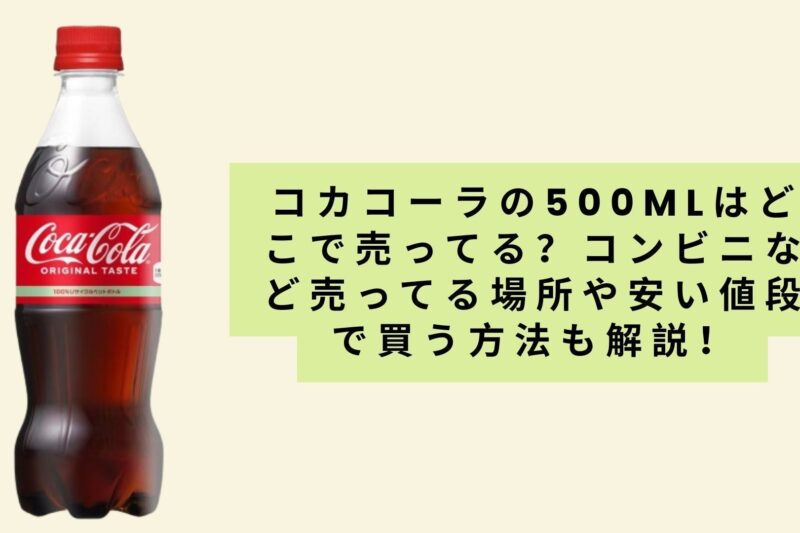 コカコーラの500mlはどこで売ってる？コンビニなど売ってる場所や安い値段で買う方法も解説！