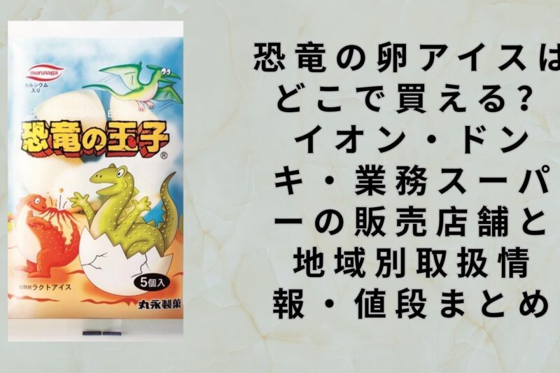 恐竜の卵アイスはどこで買える？イオン・ドンキ・業務スーパーの販売店舗と地域別取扱情報・値段まとめ