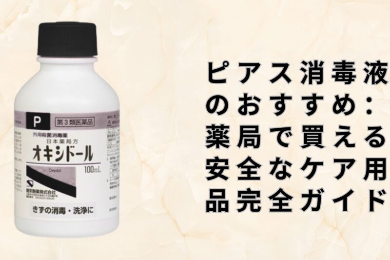 ピアス消毒液のおすすめ：薬局で買える安全なケア用品完全ガイド