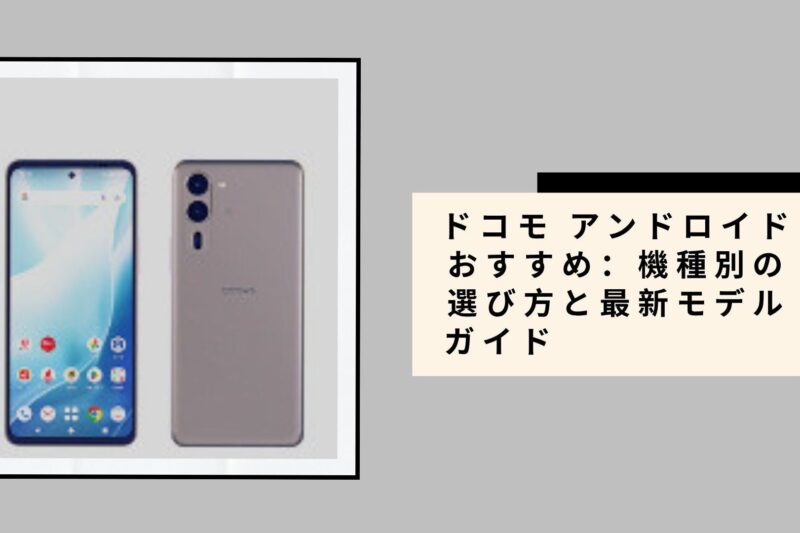 ドコモ アンドロイド おすすめ：機種別の選び方と最新モデルガイド