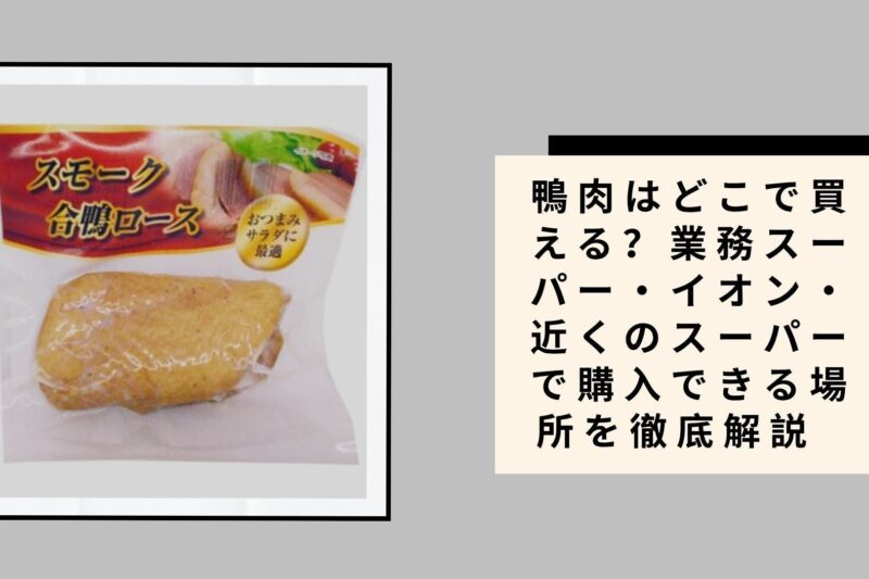 鴨肉はどこで買える？業務スーパー・イオン・近くのスーパーで購入できる場所を徹底解説