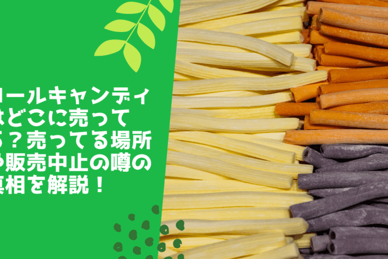 ロールキャンディはどこに売ってる？売ってる場所や販売中止の噂の真相を解説！