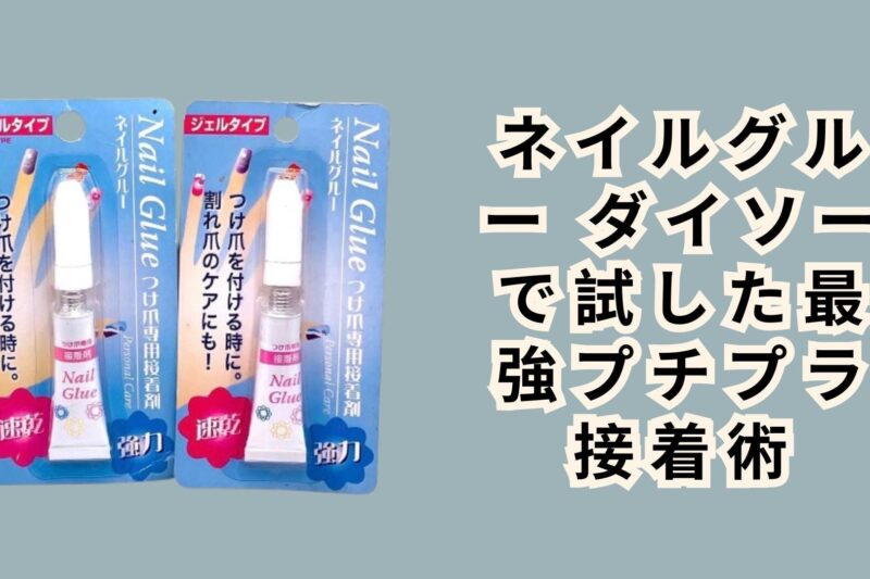ネイルグルー ダイソーで試した最強プチプラ接着術