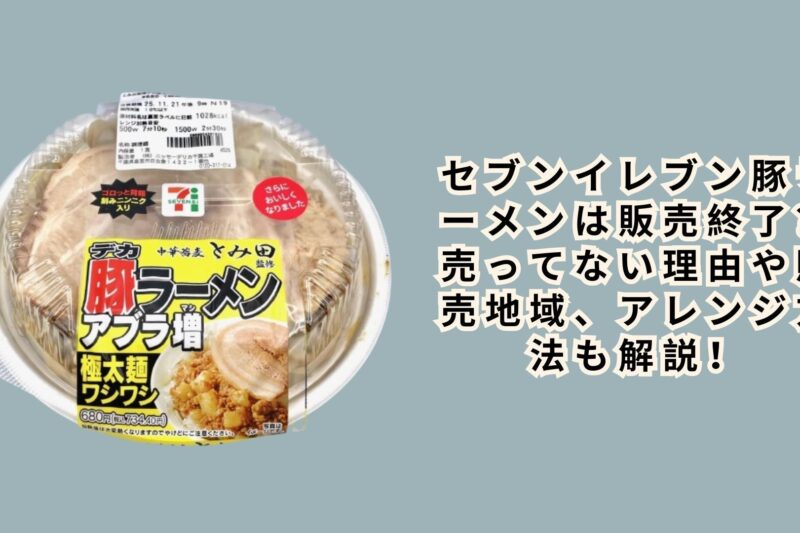セブンイレブン豚ラーメンは販売終了？売ってない理由や販売地域、アレンジ方法も解説！