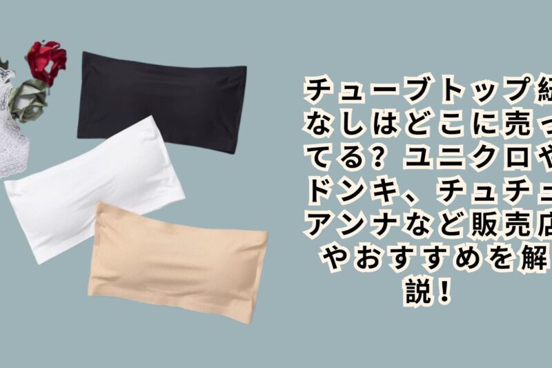 チューブトップ紐なしはどこに売ってる？ユニクロやドンキ、チュチュアンナなど販売店やおすすめを解説！